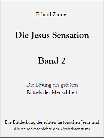Erhard Zauner

Die Jesus Sensation 

Band 2

Die L�sung des gr��ten 
R�tsels der Menschheit


Die Entdeckung des echten historischen Jesus und die neue Geschichte des Urchristentums 






